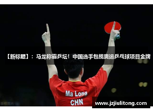 【新标题】：马龙称霸乒坛！中国选手包揽奥运乒乓球项目金牌