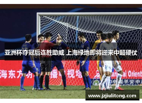 亚洲杯夺冠后连胜助威 上海绿地即将迎来中超硬仗