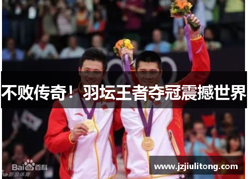不败传奇！羽坛王者夺冠震撼世界
